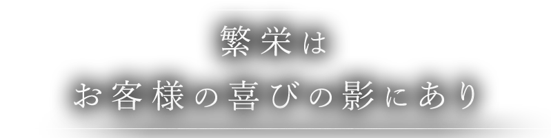 繁栄はお客様の喜びの影にあり